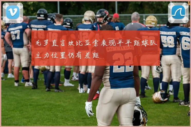 毛罗直言坎比亚索表现平平距球队主力位置仍有差距