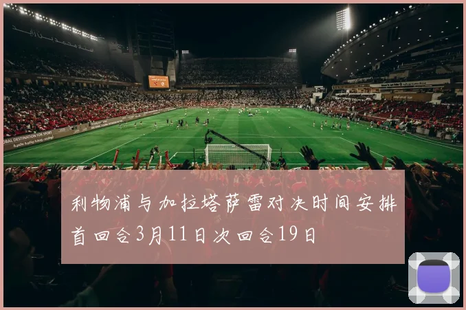 利物浦与加拉塔萨雷对决时间安排首回合3月11日次回合19日