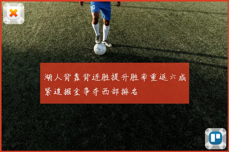 湖人背靠背连胜提升胜率重返六成紧追掘金争夺西部排名