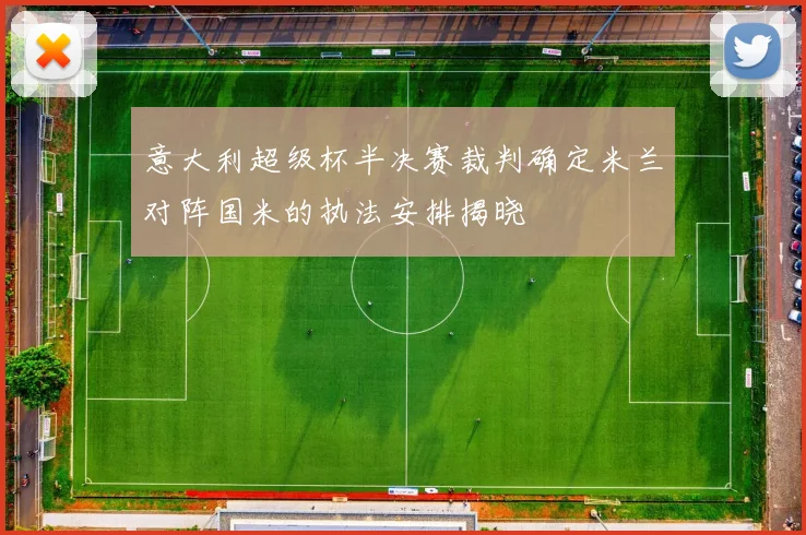 意大利超级杯半决赛裁判确定米兰对阵国米的执法安排揭晓