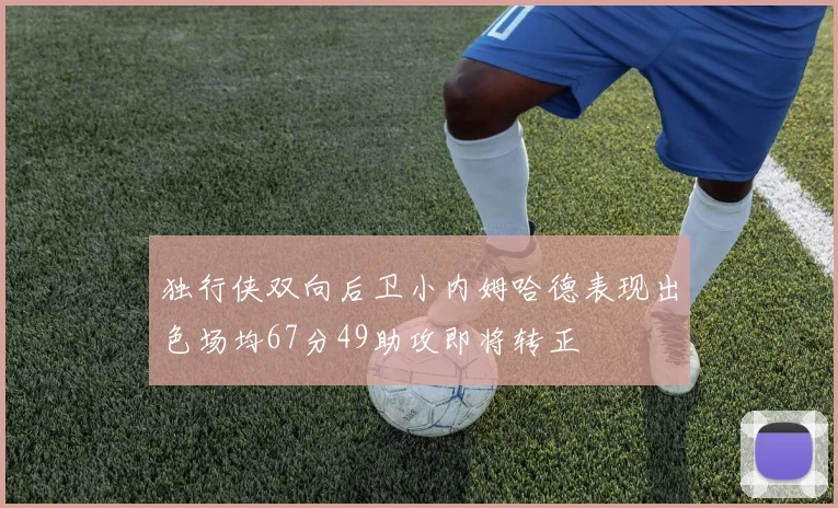 独行侠双向后卫小内姆哈德表现出色场均67分49助攻即将转正