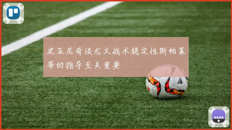 皮亚尼奇谈尤文战术稳定性斯帕莱蒂的指导至关重要