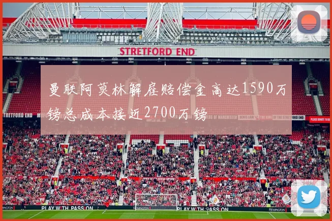 曼联阿莫林解雇赔偿金高达1590万镑总成本接近2700万镑