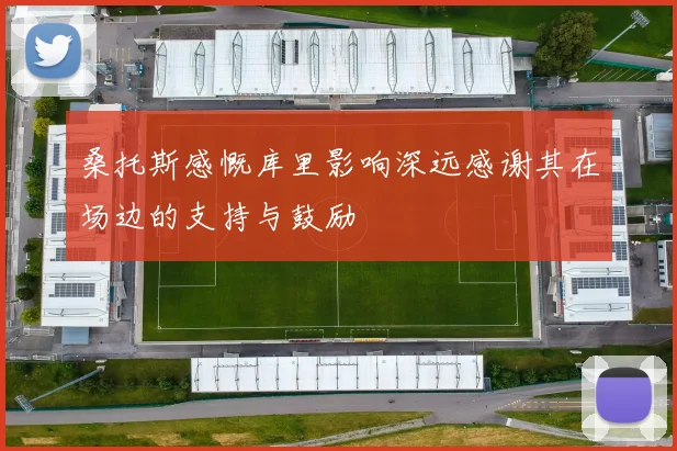 桑托斯感慨库里影响深远感谢其在场边的支持与鼓励