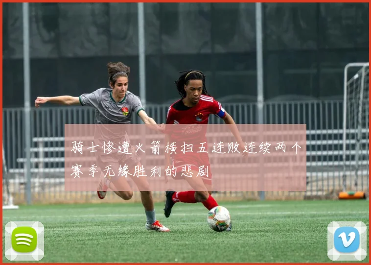 骑士惨遭火箭横扫五连败连续两个赛季无缘胜利的悲剧