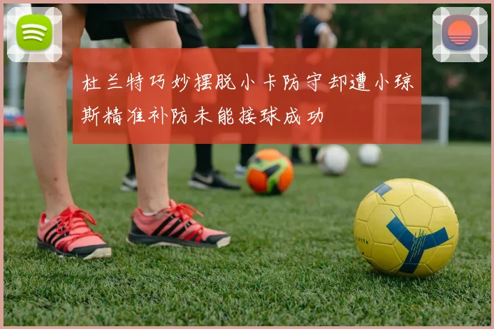 杜兰特巧妙摆脱小卡防守却遭小琼斯精准补防未能接球成功