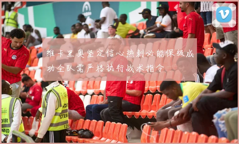 维卡里奥坚定信心热刺必能保级成功全队需严格执行战术指令