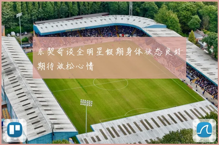 东契奇谈全明星假期身体状态良好期待放松心情